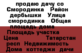 продаю дачу со Смородинка › Район ­ дербышки › Улица ­ смородинка › Общая площадь дома ­ 40 › Площадь участка ­ 4 › Цена ­ 250 000 - Татарстан респ. Недвижимость » Дома, коттеджи, дачи продажа   